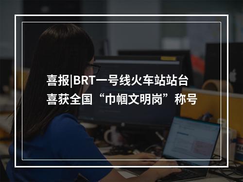 喜报|BRT一号线火车站站台喜获全国“巾帼文明岗”称号
