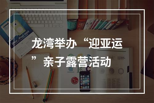 龙湾举办“迎亚运”亲子露营活动