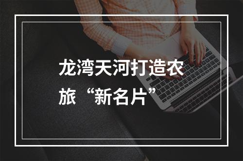 龙湾天河打造农旅“新名片”