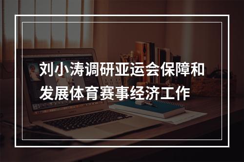 刘小涛调研亚运会保障和发展体育赛事经济工作