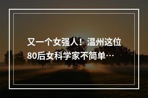 又一个女强人！温州这位80后女科学家不简单…