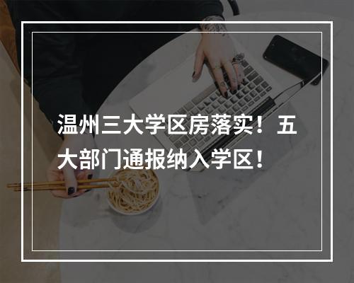 温州三大学区房落实！五大部门通报纳入学区！