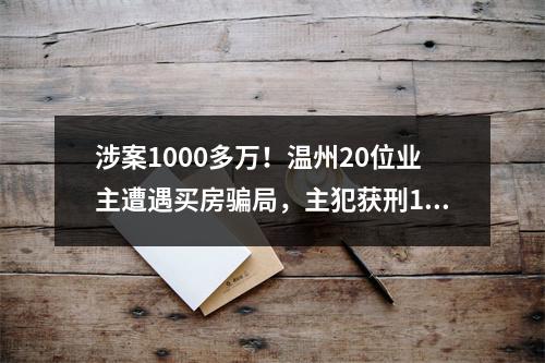 涉案1000多万！温州20位业主遭遇买房骗局，主犯获刑18年6个月