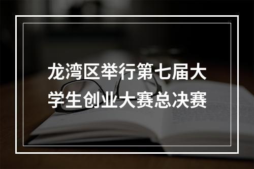龙湾区举行第七届大学生创业大赛总决赛