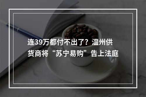 连39万都付不出了？温州供货商将“苏宁易购”告上法庭