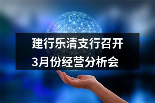 建行乐清支行召开3月份经营分析会