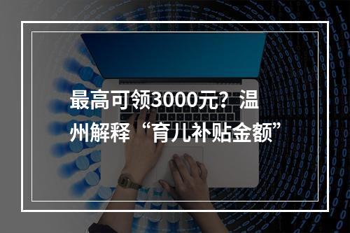 最高可领3000元？温州解释“育儿补贴金额”