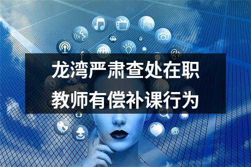 龙湾严肃查处在职教师有偿补课行为