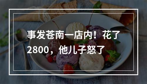事发苍南一店内！花了2800，他儿子怒了