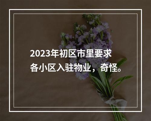 2023年初区市里要求各小区入驻物业，奇怪。