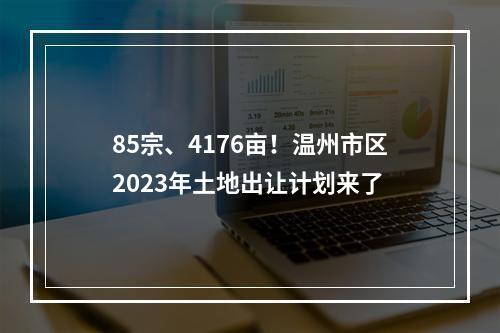 85宗、4176亩！温州市区2023年土地出让计划来了