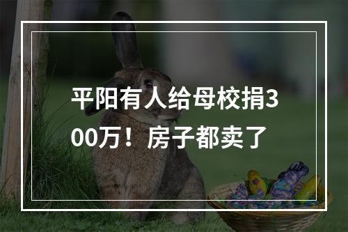 平阳有人给母校捐300万！房子都卖了