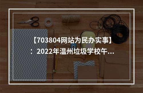 【703804网站为民办实事】：2022年温州垃圾学校午餐曝光台