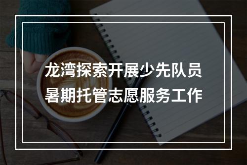 龙湾探索开展少先队员暑期托管志愿服务工作