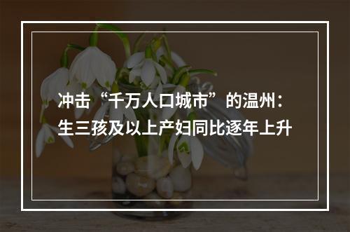 冲击“千万人口城市”的温州：生三孩及以上产妇同比逐年上升