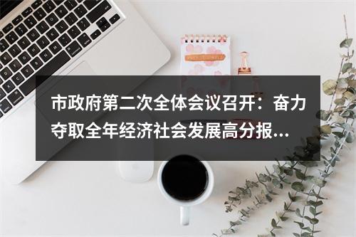 市政府第二次全体会议召开：奋力夺取全年经济社会发展高分报表