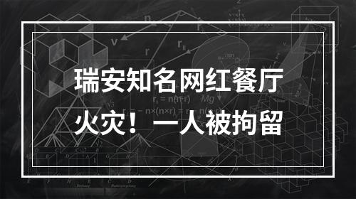 瑞安知名网红餐厅火灾！一人被拘留