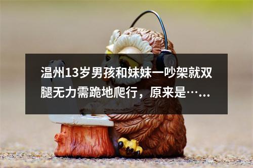 温州13岁男孩和妹妹一吵架就双腿无力需跪地爬行，原来是……
