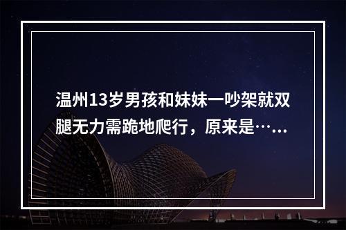 温州13岁男孩和妹妹一吵架就双腿无力需跪地爬行，原来是……