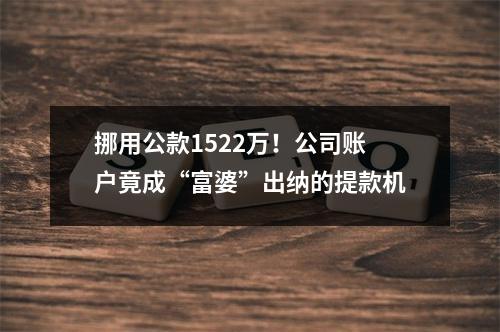 挪用公款1522万！公司账户竟成“富婆”出纳的提款机