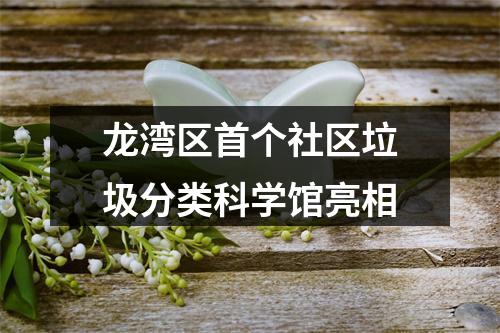 龙湾区首个社区垃圾分类科学馆亮相