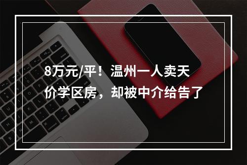 8万元/平！温州一人卖天价学区房，却被中介给告了