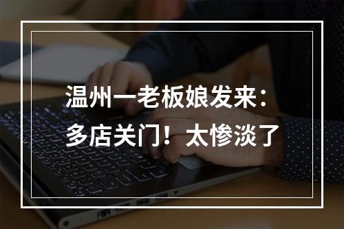 温州一老板娘发来：多店关门！太惨淡了
