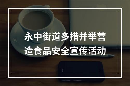 永中街道多措并举营造食品安全宣传活动