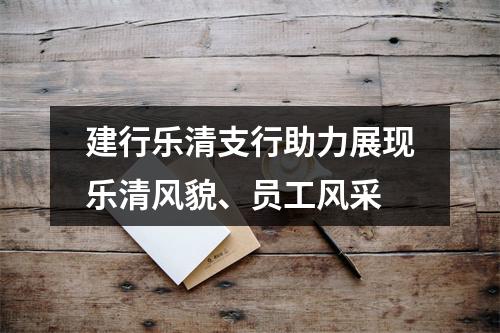 建行乐清支行助力展现乐清风貌、员工风采