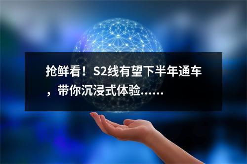 抢鲜看！S2线有望下半年通车，带你沉浸式体验......
