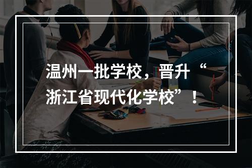 温州一批学校，晋升“浙江省现代化学校”！