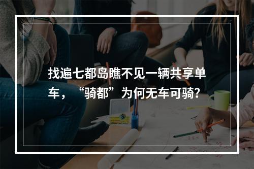 找遍七都岛瞧不见一辆共享单车，“骑都”为何无车可骑？