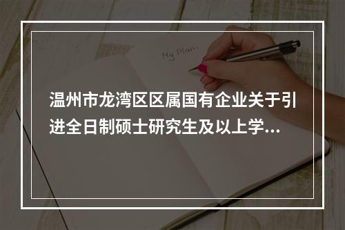 温州市龙湾区区属国有企业关于引进全日制硕士研究生及以上学历人才的公告