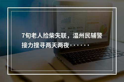7旬老人捡柴失联，温州民辅警接力搜寻两天两夜······