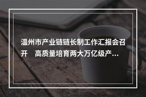 温州市产业链链长制工作汇报会召开　高质量培育两大万亿级产业集群