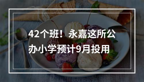 42个班！永嘉这所公办小学预计9月投用