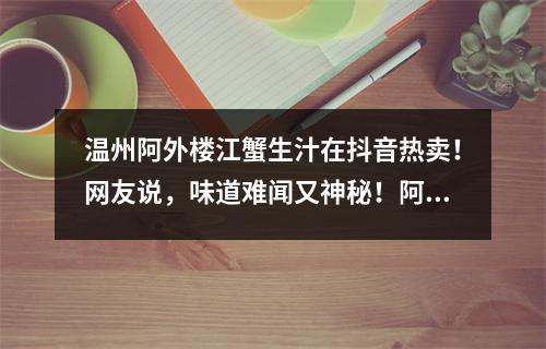 温州阿外楼江蟹生汁在抖音热卖！网友说，味道难闻又神秘！阿外楼酒店回应……