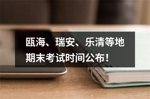 瓯海、瑞安、乐清等地期末考试时间公布！