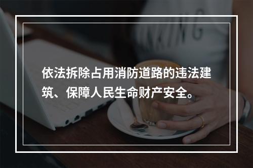 依法拆除占用消防道路的违法建筑、保障人民生命财产安全。