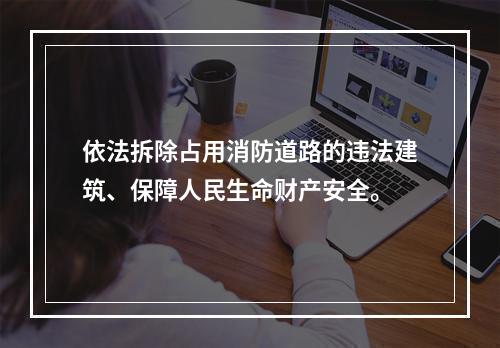 依法拆除占用消防道路的违法建筑、保障人民生命财产安全。