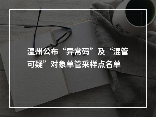 温州公布“异常码”及“混管可疑”对象单管采样点名单