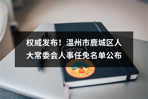 权威发布！温州市鹿城区人大常委会人事任免名单公布