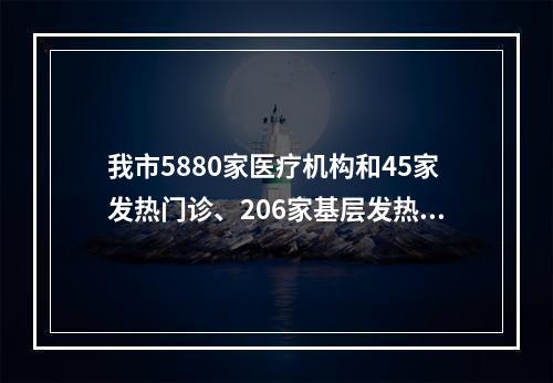 我市5880家医疗机构和45家发热门诊、206家基层发热诊室全力保障群众健康