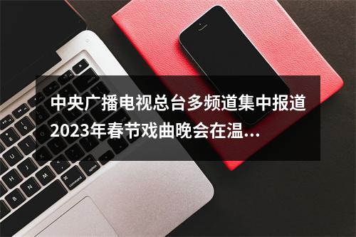 中央广播电视总台多频道集中报道2023年春节戏曲晚会在温州录制