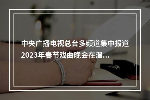 中央广播电视总台多频道集中报道2023年春节戏曲晚会在温州录制