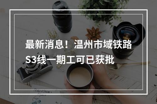 最新消息！温州市域铁路S3线一期工可已获批