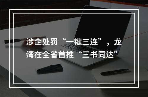 涉企处罚“一键三连”，龙湾在全省首推“三书同达”