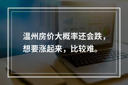 温州房价大概率还会跌，想要涨起来，比较难。
