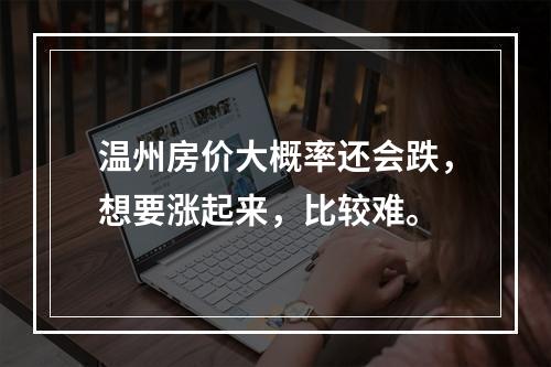 温州房价大概率还会跌，想要涨起来，比较难。