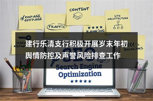建行乐清支行积极开展岁末年初舆情防控及声誉风险排查工作